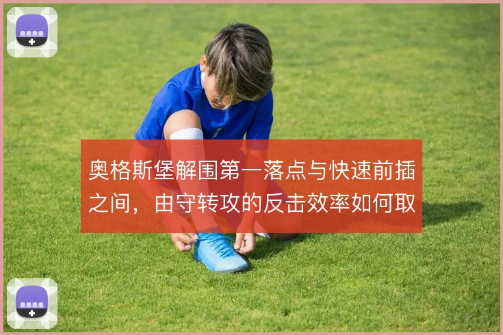 奥格斯堡解围第一落点与快速前插之间,由守转攻的反击效率如何取舍