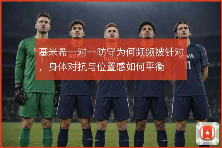 基米希一对一防守为何频频被针对，身体对抗与位置感如何平衡