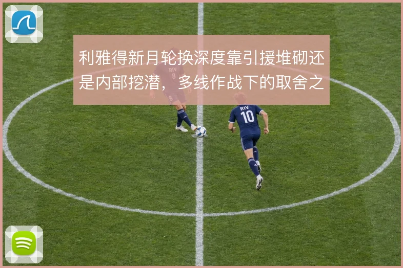 利雅得新月轮换深度靠引援堆砌还是内部挖潜，多线作战下的取舍之道