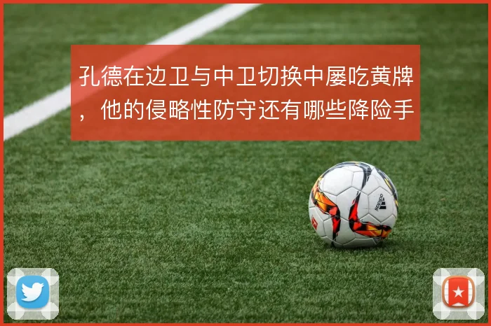 孔德在边卫与中卫切换中屡吃黄牌，他的侵略性防守还有哪些降险手段