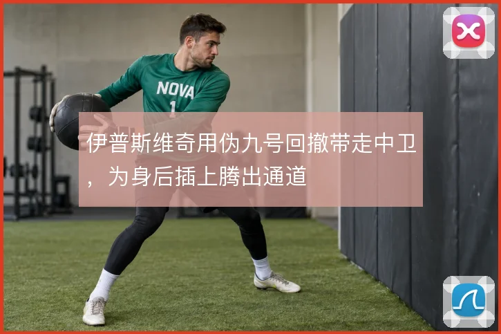 伊普斯维奇用伪九号回撤带走中卫,为身后插上腾出通道