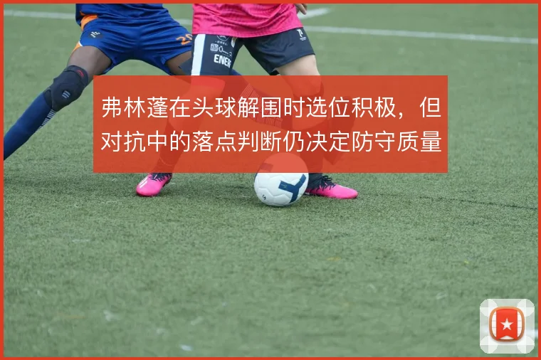 弗林蓬在头球解围时选位积极，但对抗中的落点判断仍决定防守质量