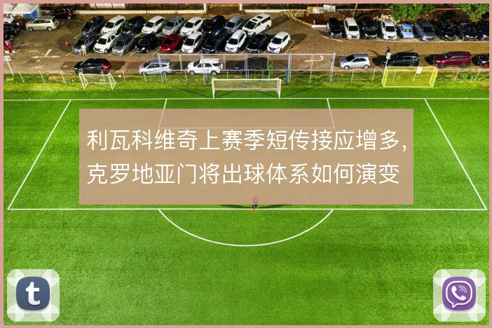 利瓦科维奇上赛季短传接应增多，克罗地亚门将出球体系如何演变