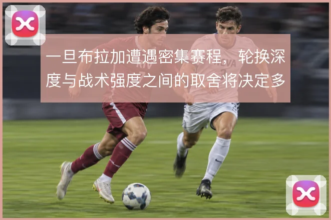 一旦布拉加遭遇密集赛程，轮换深度与战术强度之间的取舍将决定多线表现