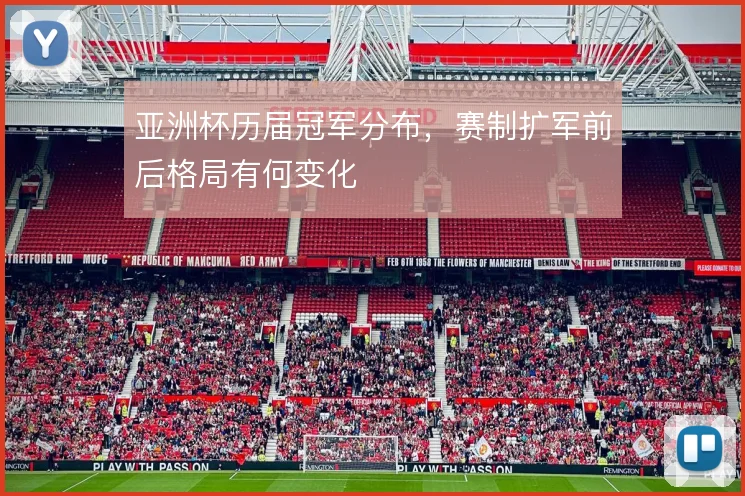 亚洲杯历届冠军分布,赛制扩军前后格局有何变化
