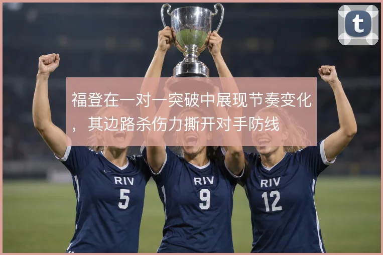 福登在一对一突破中展现节奏变化，其边路杀伤力撕开对手防线