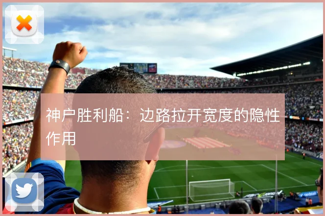 神户胜利船：边路拉开宽度的隐性作用