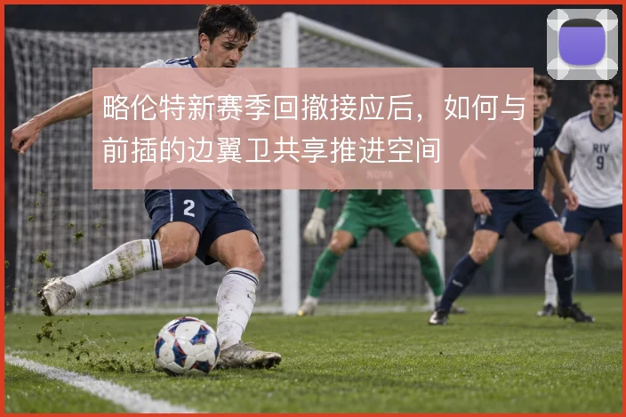 略伦特新赛季回撤接应后,如何与前插的边翼卫共享推进空间