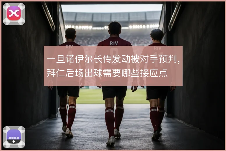 一旦诺伊尔长传发动被对手预判，拜仁后场出球需要哪些接应点