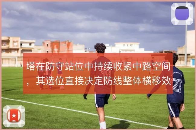 塔在防守站位中持续收紧中路空间，其选位直接决定防线整体横移效率