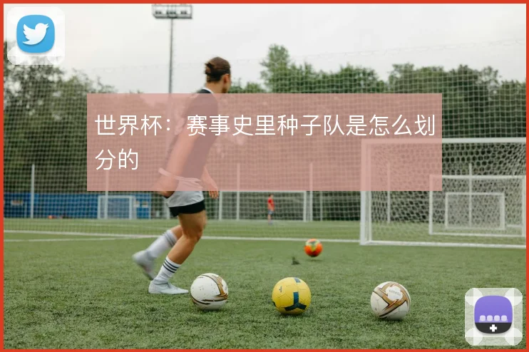 世界杯：赛事史里种子队是怎么划分的