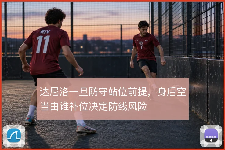 达尼洛一旦防守站位前提，身后空当由谁补位决定防线风险