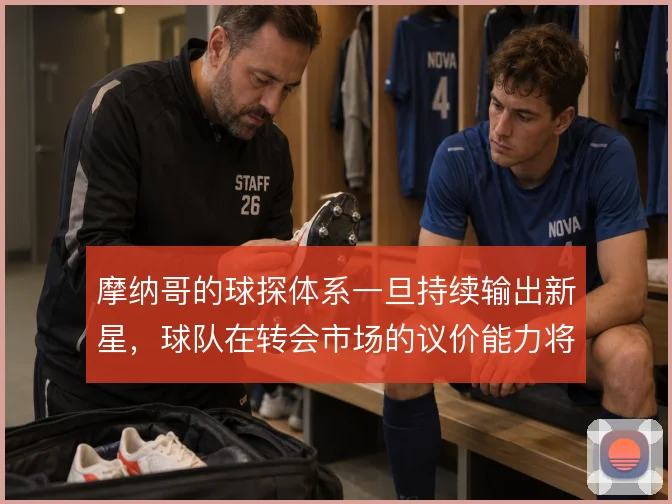摩纳哥的球探体系一旦持续输出新星，球队在转会市场的议价能力将随之改变