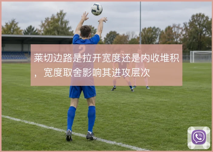 莱切边路是拉开宽度还是内收堆积，宽度取舍影响其进攻层次