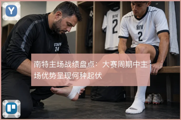 南特主场战绩盘点:大赛周期中主场优势呈现何种起伏
