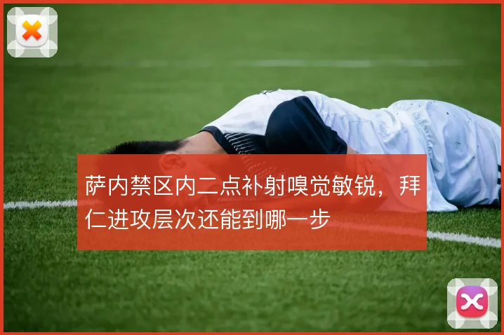 萨内禁区内二点补射嗅觉敏锐，拜仁进攻层次还能到哪一步