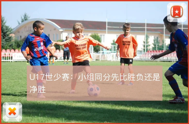 U17世少赛：小组同分先比胜负还是净胜