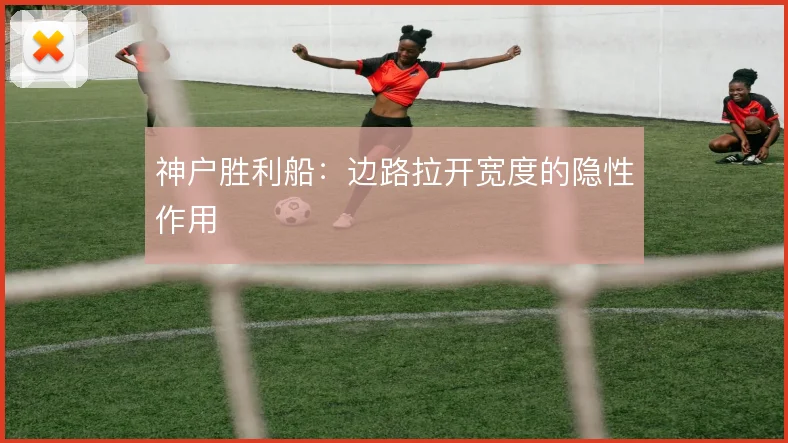 神户胜利船:边路拉开宽度的隐性作用