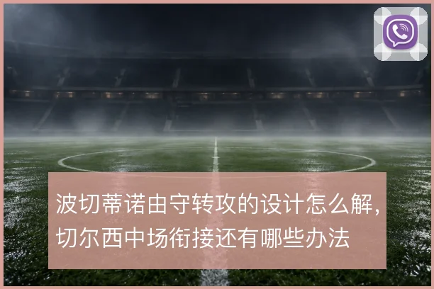 波切蒂诺由守转攻的设计怎么解,切尔西中场衔接还有哪些办法