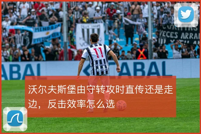 沃尔夫斯堡由守转攻时直传还是走边，反击效率怎么选