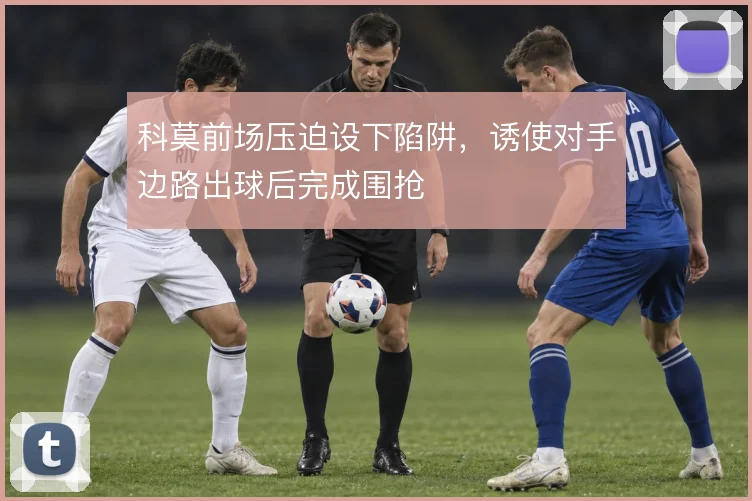 科莫前场压迫设下陷阱,诱使对手边路出球后完成围抢
