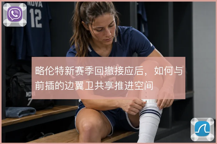 略伦特新赛季回撤接应后,如何与前插的边翼卫共享推进空间