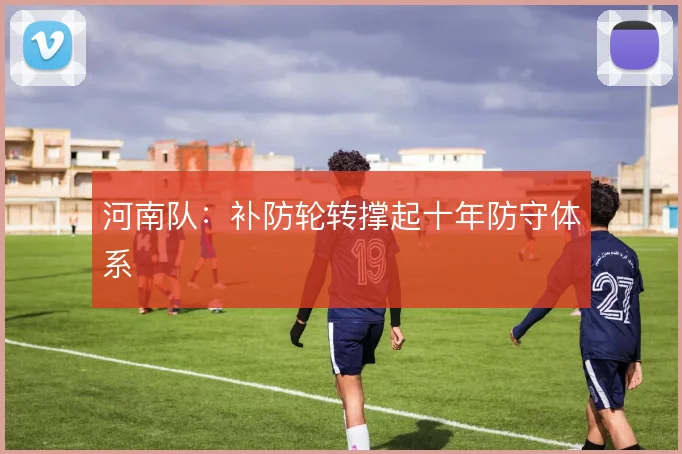 河南队：补防轮转撑起十年防守体系