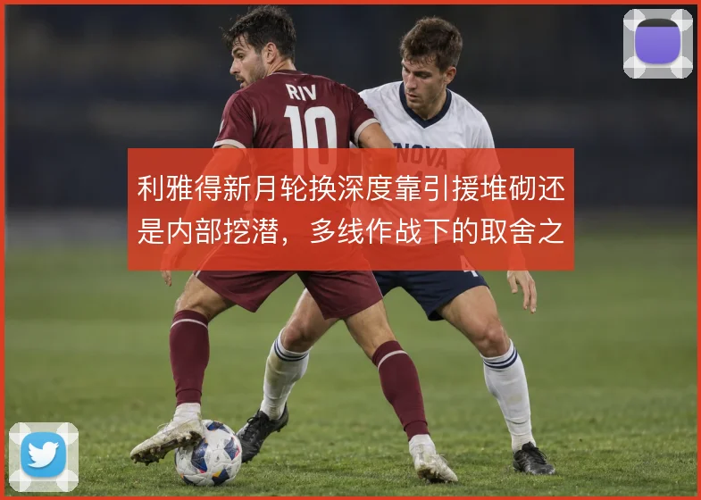 利雅得新月轮换深度靠引援堆砌还是内部挖潜，多线作战下的取舍之道