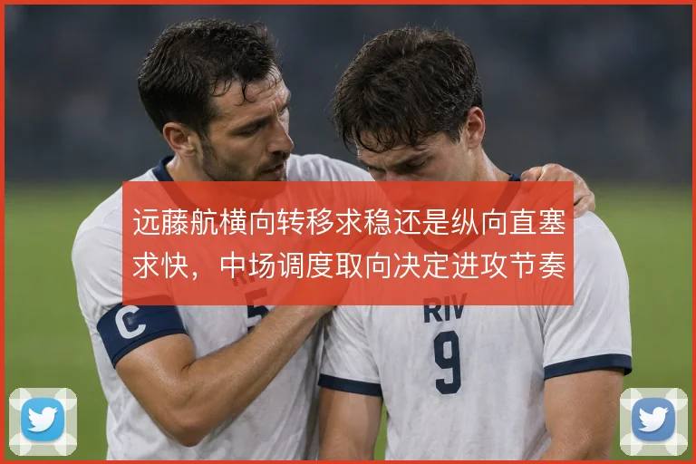 远藤航横向转移求稳还是纵向直塞求快，中场调度取向决定进攻节奏