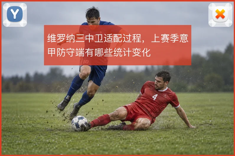 维罗纳三中卫适配过程,上赛季意甲防守端有哪些统计变化