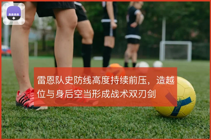 雷恩队史防线高度持续前压，造越位与身后空当形成战术双刃剑