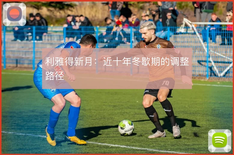 利雅得新月：近十年冬歇期的调整路径