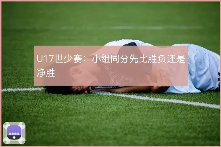 U17世少赛：小组同分先比胜负还是净胜