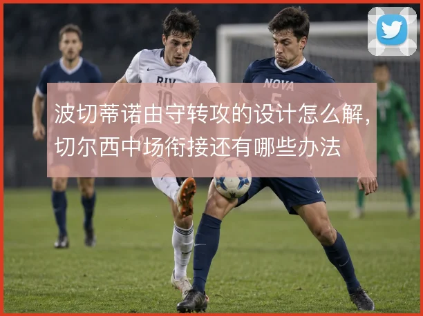 波切蒂诺由守转攻的设计怎么解,切尔西中场衔接还有哪些办法