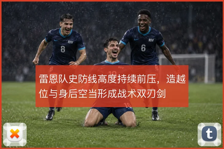 雷恩队史防线高度持续前压,造越位与身后空当形成战术双刃剑