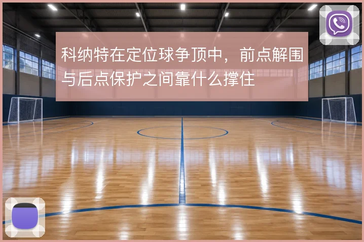科纳特在定位球争顶中,前点解围与后点保护之间靠什么撑住