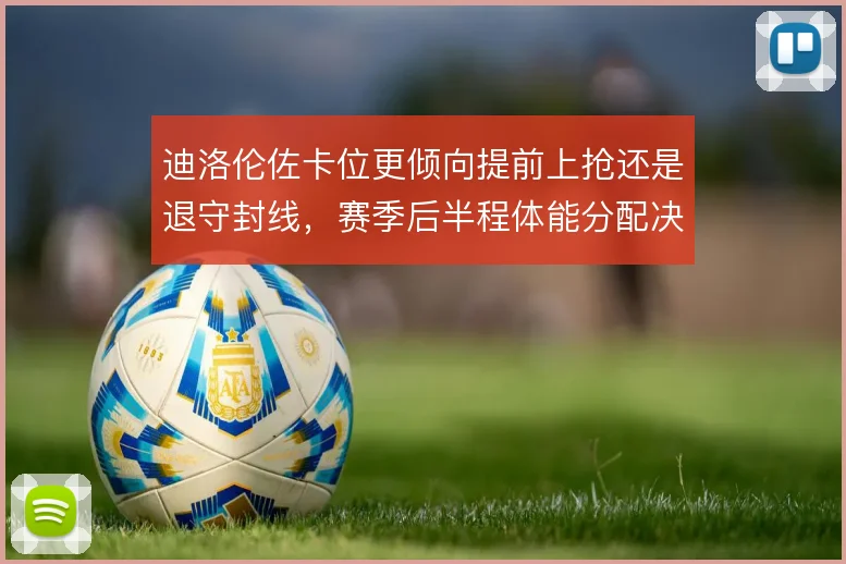 迪洛伦佐卡位更倾向提前上抢还是退守封线,赛季后半程体能分配决定选择