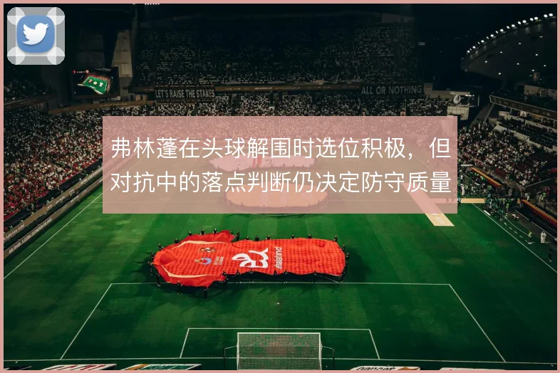 弗林蓬在头球解围时选位积极，但对抗中的落点判断仍决定防守质量