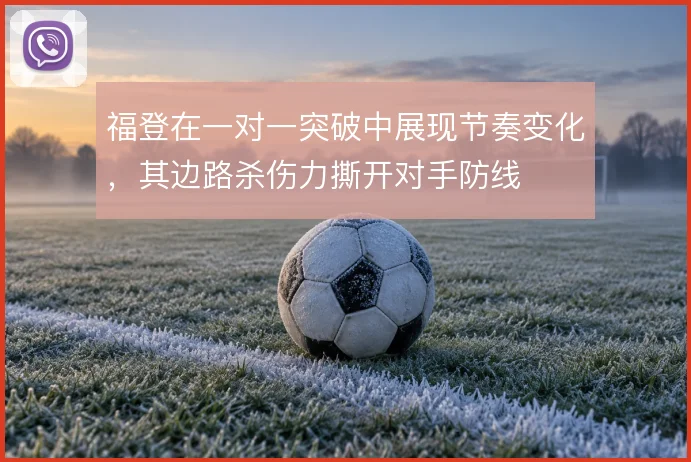 福登在一对一突破中展现节奏变化，其边路杀伤力撕开对手防线
