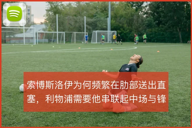 索博斯洛伊为何频繁在肋部送出直塞，利物浦需要他串联起中场与锋线之间