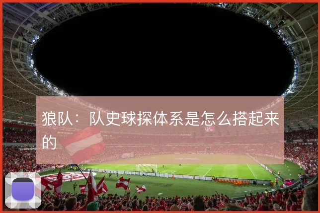 狼队：队史球探体系是怎么搭起来的